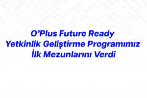 O’Plus Future Ready Yetkinlik Geliştirme Programımız İlk Mezunlarını Verdi